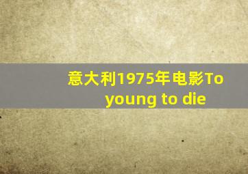 意大利1975年电影To young to die